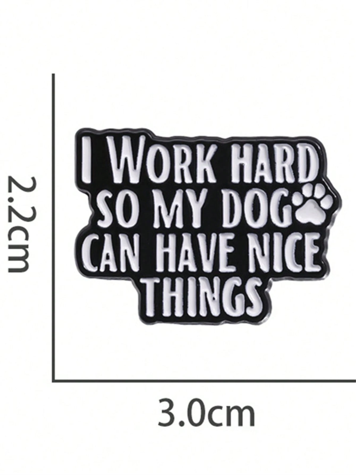 1Pc Fun Text Enamel Pin Customization I WORK Hard SO MY DOG CAN HAVE NICE THINGS Brooch Flip Collar Dog Lover Emblem Cartoon Jewelry