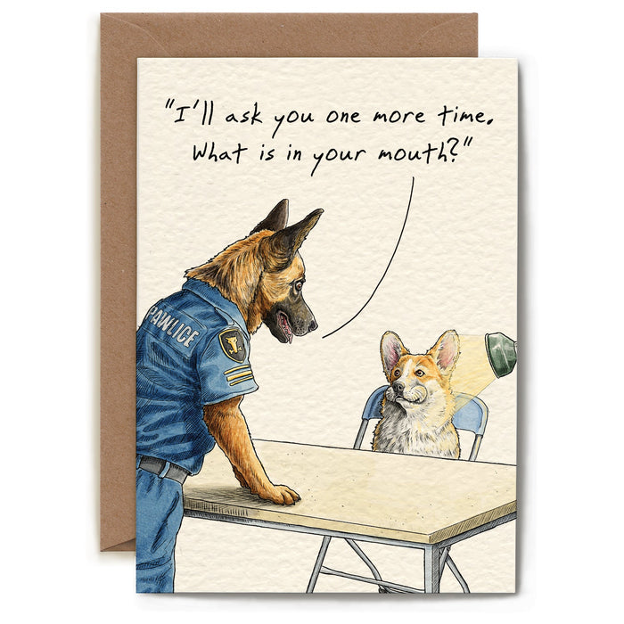 A whimsical illustration of a police dog interrogating another dog and text that reads "ILL ASK YOU ONE MORE TIME, WHAT'S IN YOUR MOUTH?".